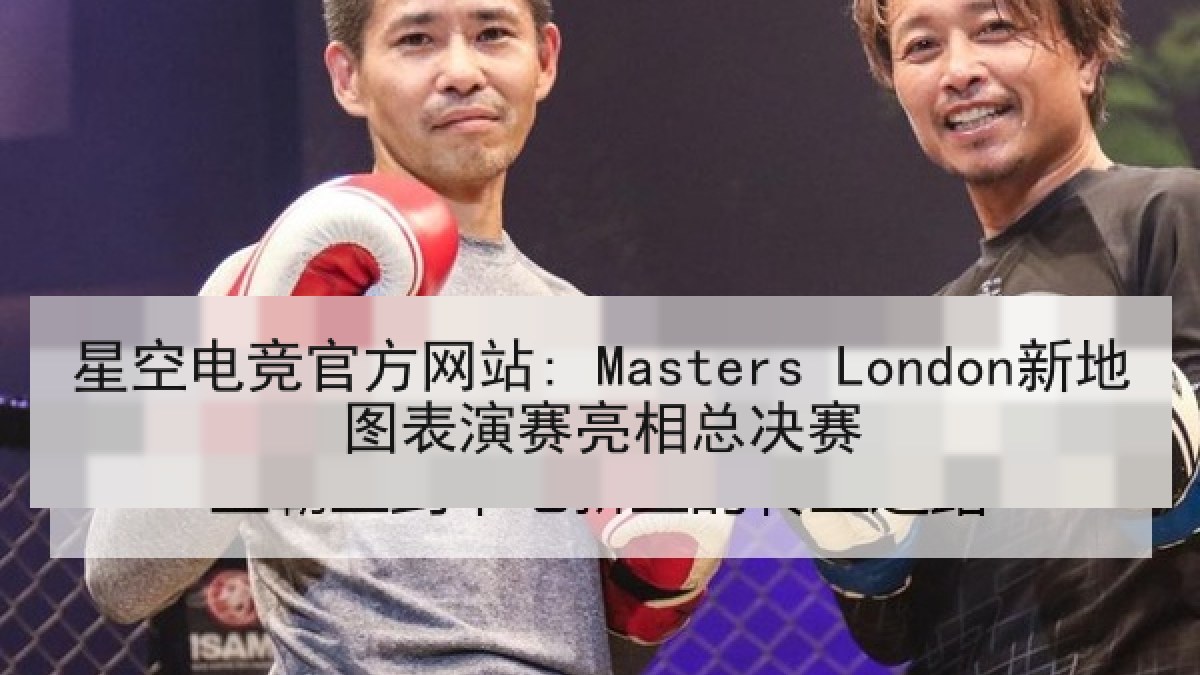 星空电竞官方网站: Masters London新地图表演赛亮相总决赛