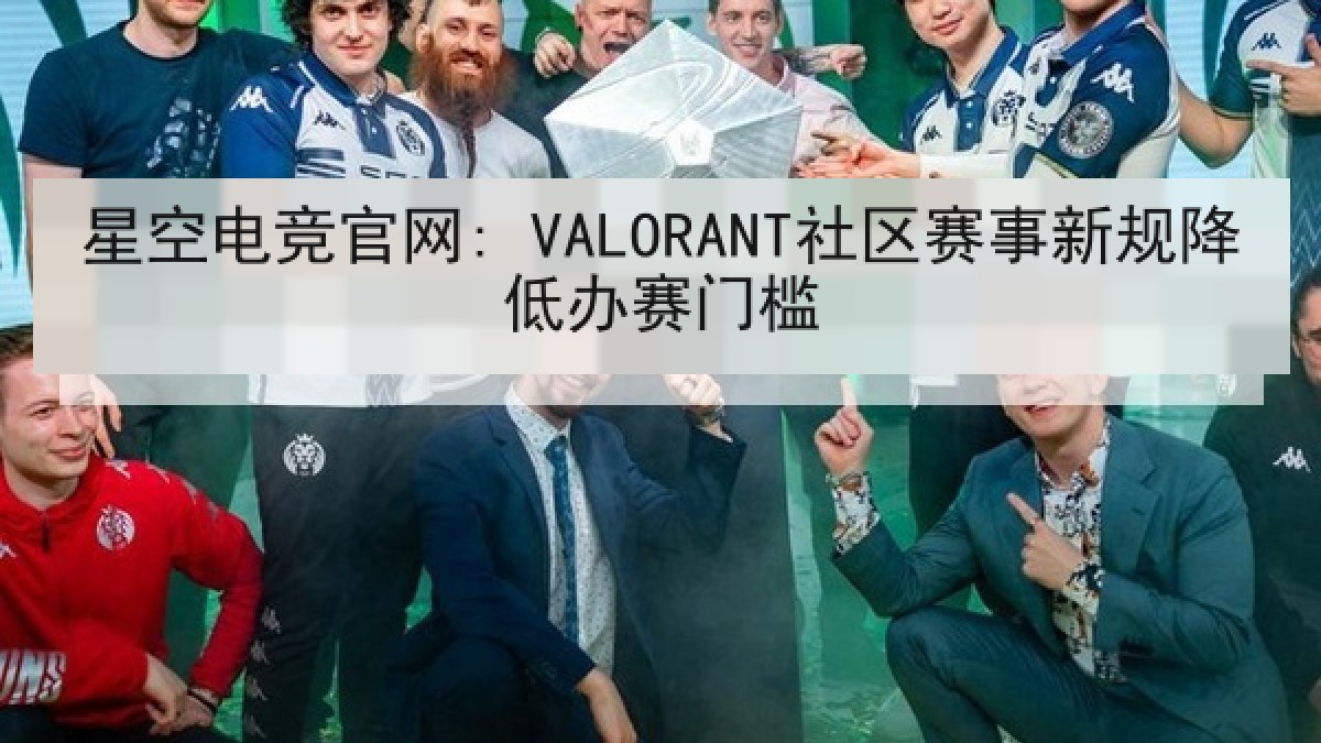 星空电竞官网: VALORANT社区赛事新规降低办赛门槛