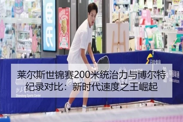 莱尔斯世锦赛200米统治力与博尔特纪录对比：新时代速度之王崛起