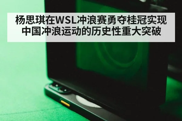 杨思琪在WSL冲浪赛勇夺桂冠实现中国冲浪运动的历史性重大突破