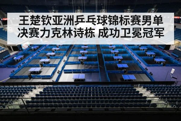 王楚钦亚洲乒乓球锦标赛男单决赛力克林诗栋 成功卫冕冠军
