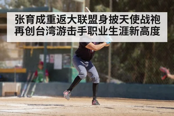 张育成重返大联盟身披天使战袍再创台湾游击手职业生涯新高度