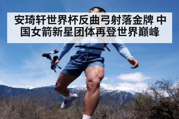 安琦轩世界杯反曲弓射落金牌 中国女箭新星团体再登世界巅峰