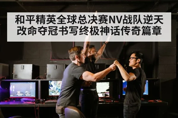 和平精英全球总决赛NV战队逆天改命夺冠书写终极神话传奇篇章