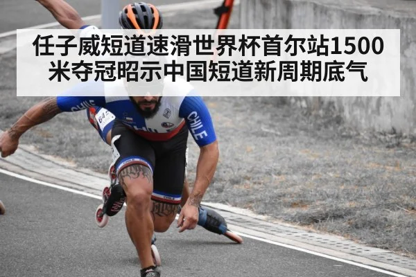 任子威短道速滑世界杯首尔站1500米夺冠昭示中国短道新周期底气