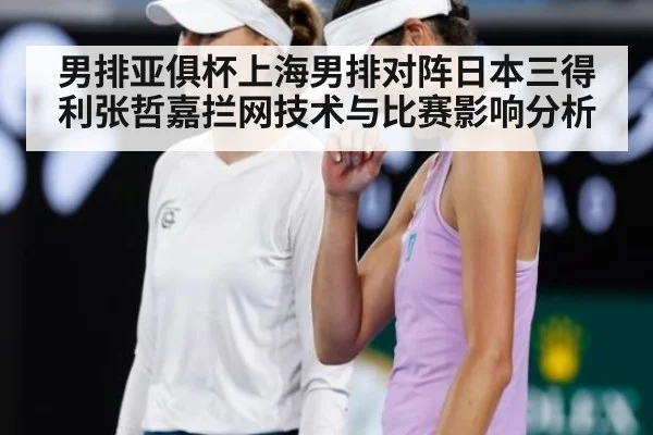 男排亚俱杯上海男排对阵日本三得利张哲嘉拦网技术与比赛影响分析